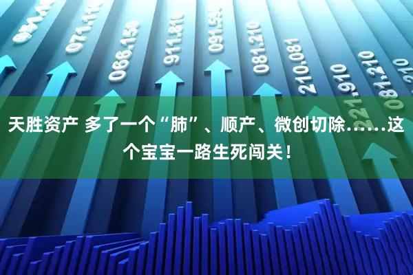 天胜资产 多了一个“肺”、顺产、微创切除……这个宝宝一路生死闯关！