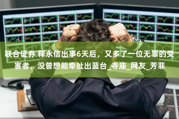 联合证券 释永信出事6天后，又多了一位无辜的受害者，没曾想能牵扯出蓝台_寺庙_网友_芳菲