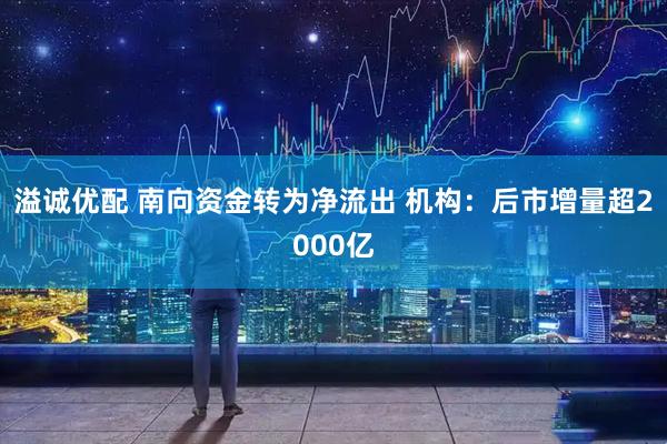溢诚优配 南向资金转为净流出 机构：后市增量超2000亿