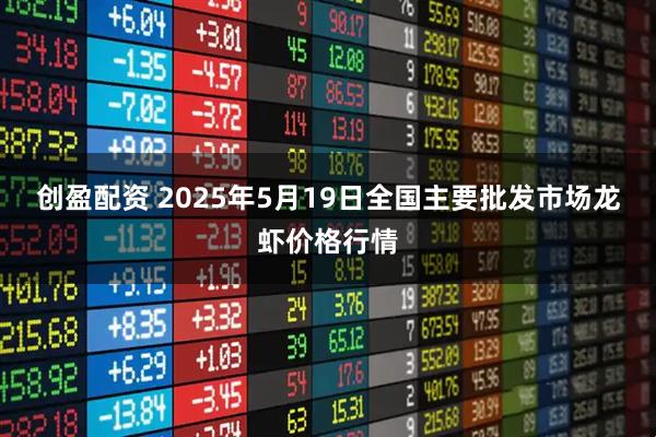 创盈配资 2025年5月19日全国主要批发市场龙虾价格行情