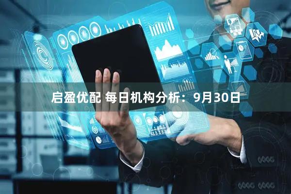 启盈优配 每日机构分析：9月30日